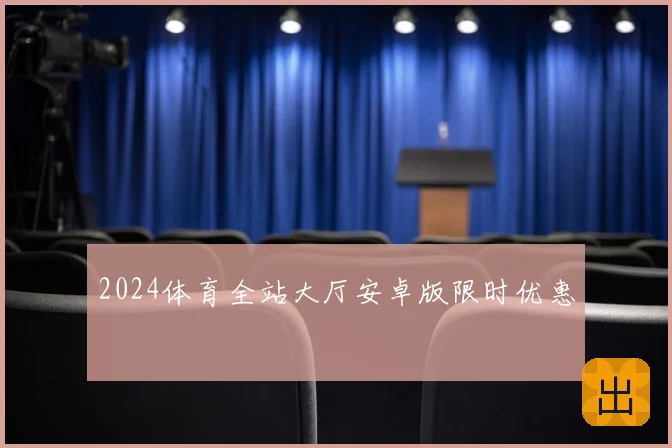2024体育全站大厅安卓版限时优惠