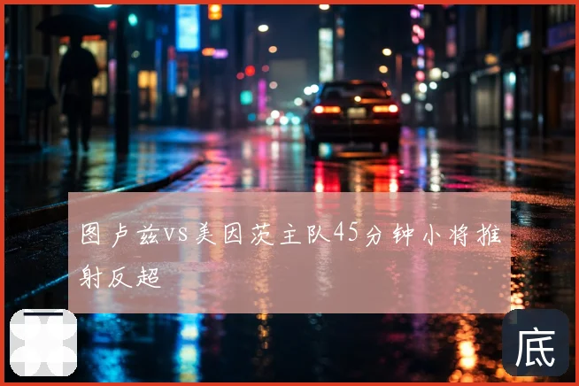 图卢兹vs美因茨主队45分钟小将推射反超