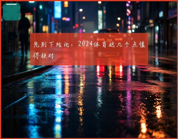 先别下结论，2024体育这几个点值得核对