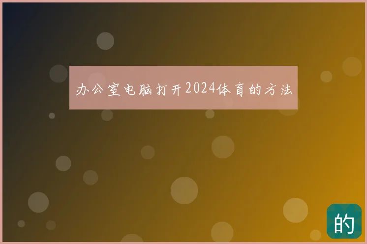 办公室电脑打开2024体育的方法