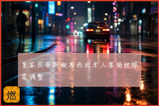 皇家贝蒂斯做客西班牙人客场控球需调整