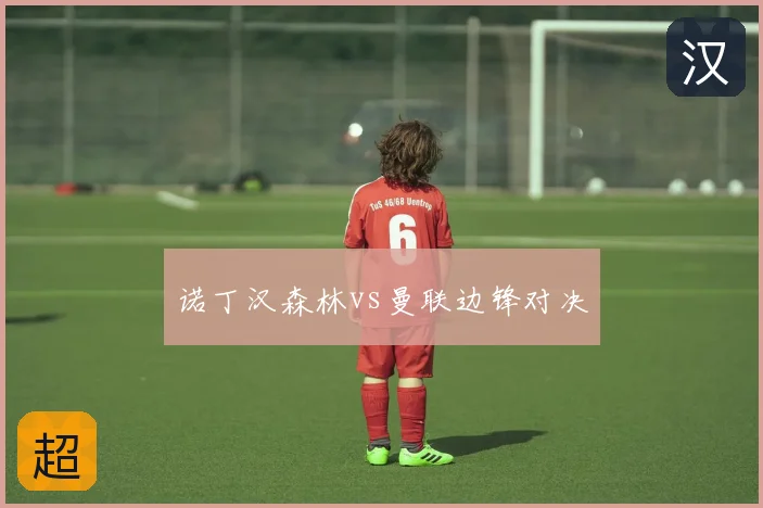 诺丁汉森林vs曼联边锋对决