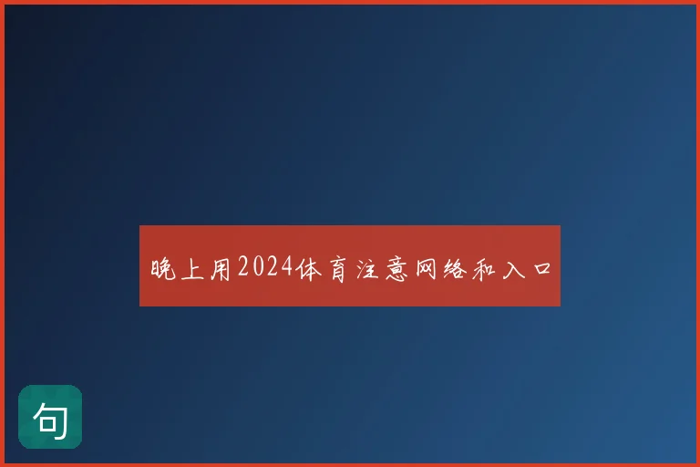 晚上用2024体育注意网络和入口